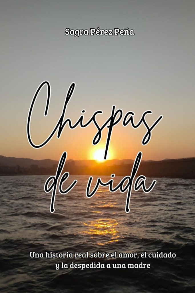Srta Sagra Pérez Peña - Chispas de vida: Una historia real sobre el amor, el cuidado y la despedida a una madre