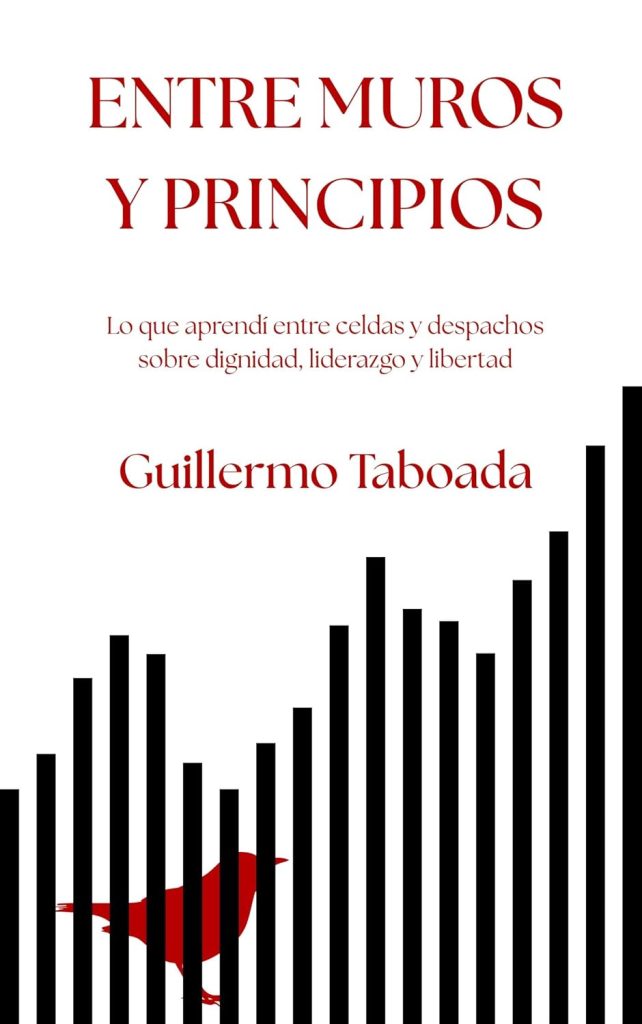Guillermo Taboada - Entre muros y principios: Lo que aprendí entre celdas y despachos sobre dignidad, liderazgo y libertad